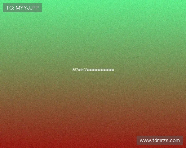 857直播NBA高清版最新下载资源与使用指南全解析